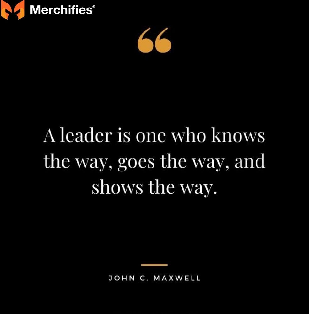A leader is one who knows the way, goes the way, and shows the way. – John C. Maxwell