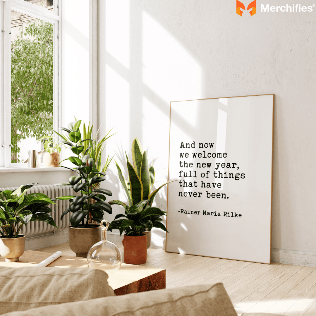 And now we welcome the new year. Full of things that have never been. - Rainer Maria Rilke