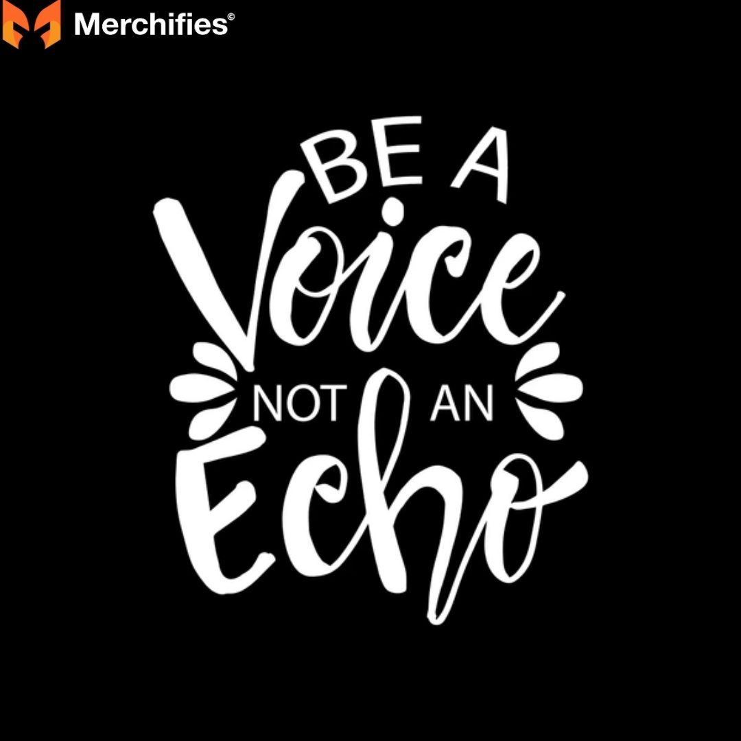 Be a voice, not an echo. – Stand out and make your unique contribution.
