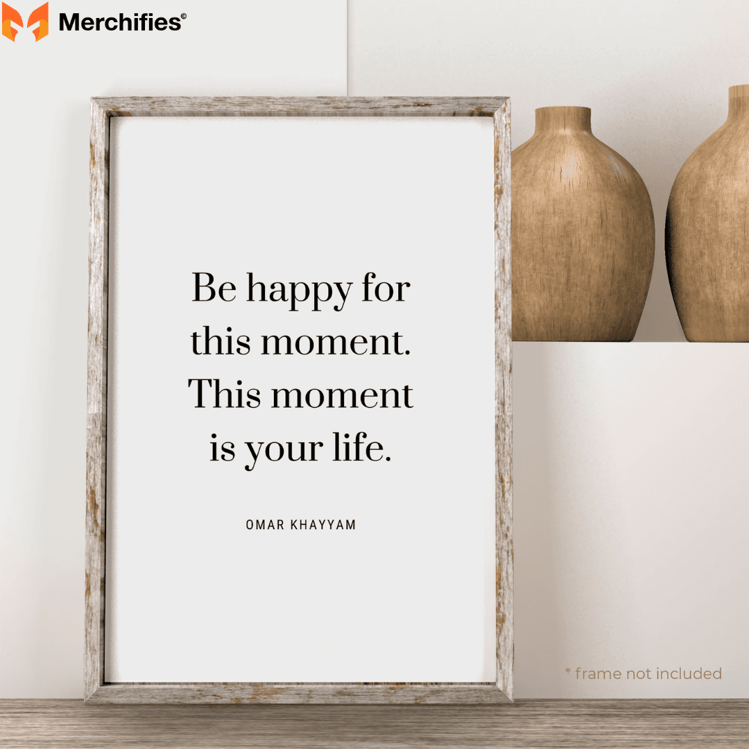 Be happy for this moment. This moment is your life. - Omar Khayyam