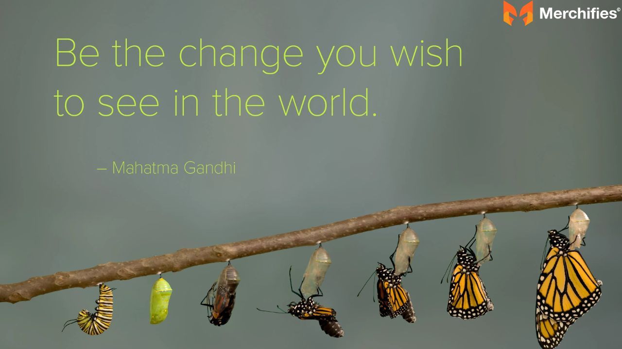 Be the change you wish to see in the world, starting with your own actions. – Mahatma Gandhi 