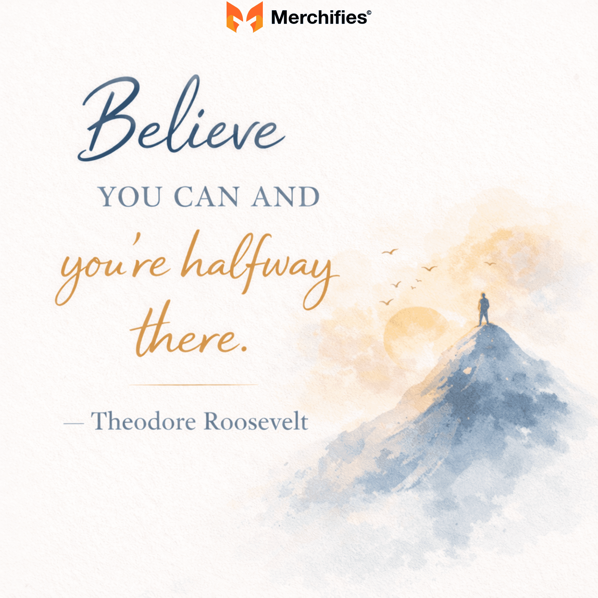 Believe you can and you’re halfway there. – Theodore Roosevelt