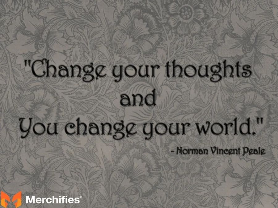 Change your thoughts and you change your world. – Norman Vincent Peale