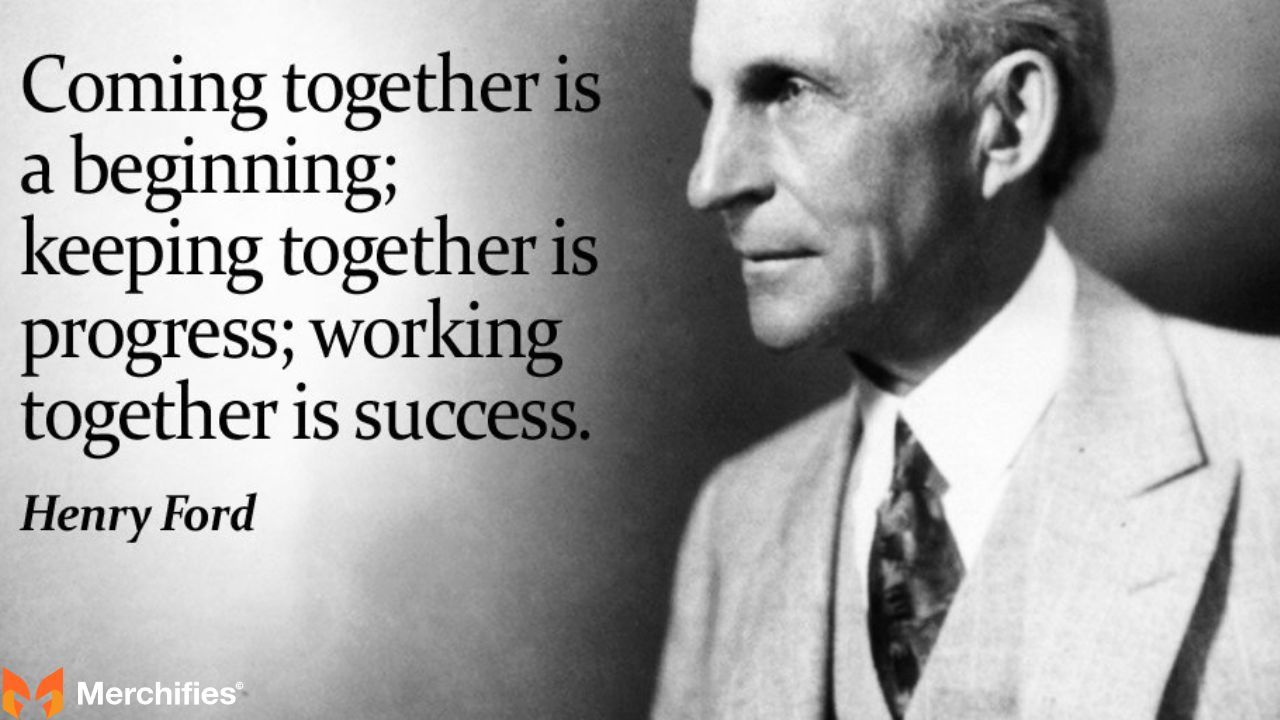 Coming together is a beginning; keeping together is progress; working together is success. - Henry Ford