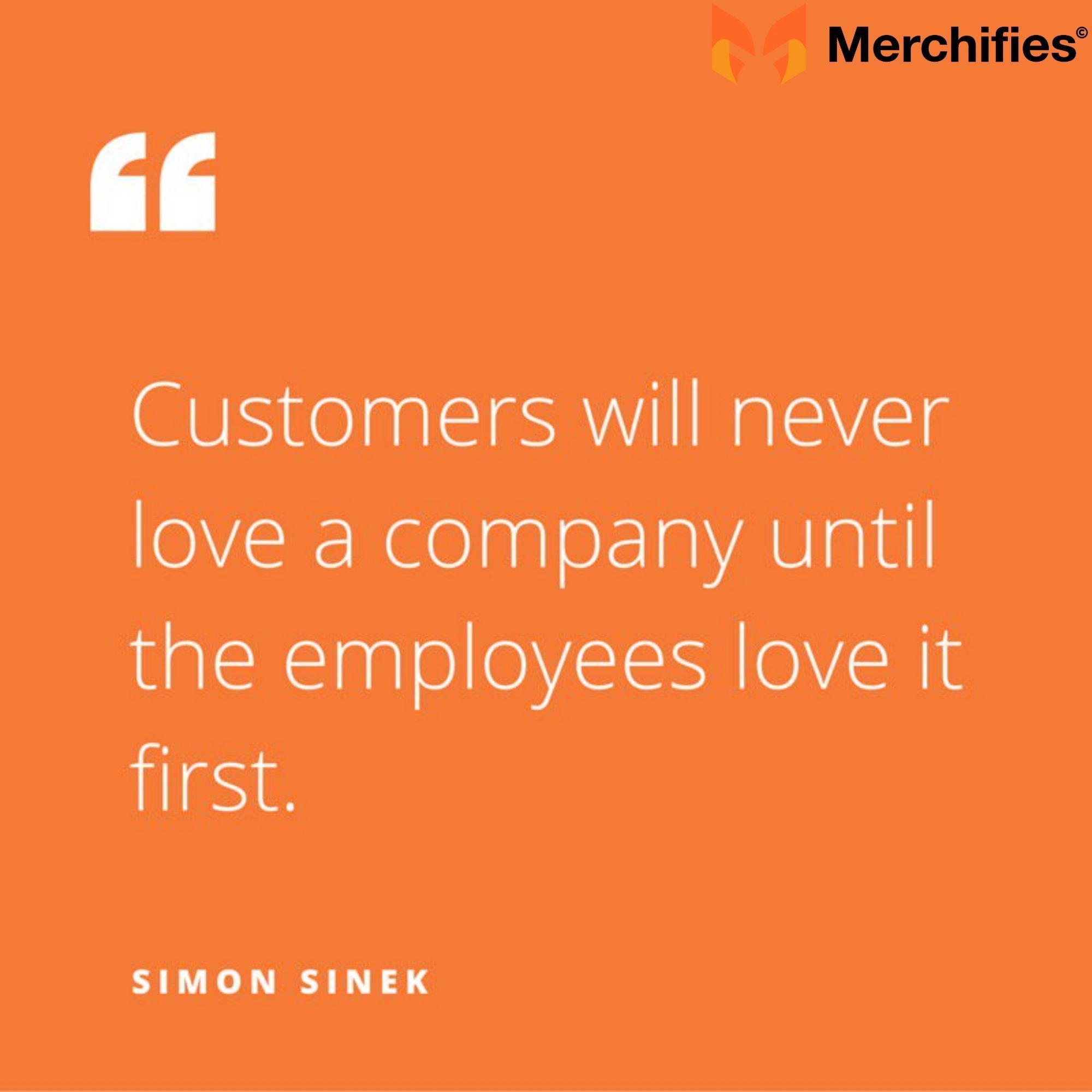 Customers will never love a company until employees love it first. – Simon Sinek