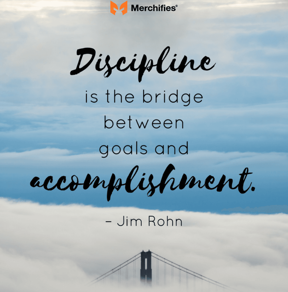 Discipline is the bridge between goals and accomplishment. – Jim Rohn