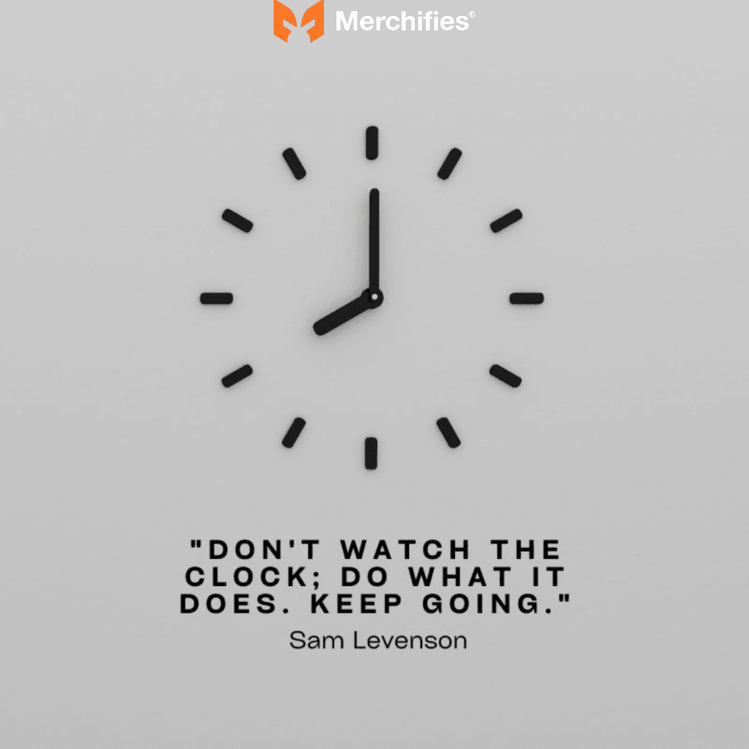Don't watch the clock; do what it does. Keep going. – Sam Levenson