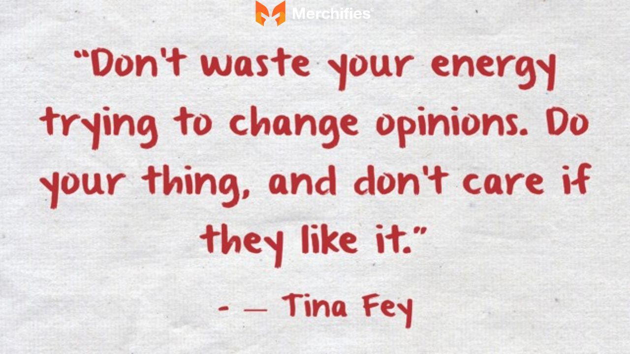Don't waste your energy trying to change opinions. Do your thing, and don't care if they like it. – Tina Fey