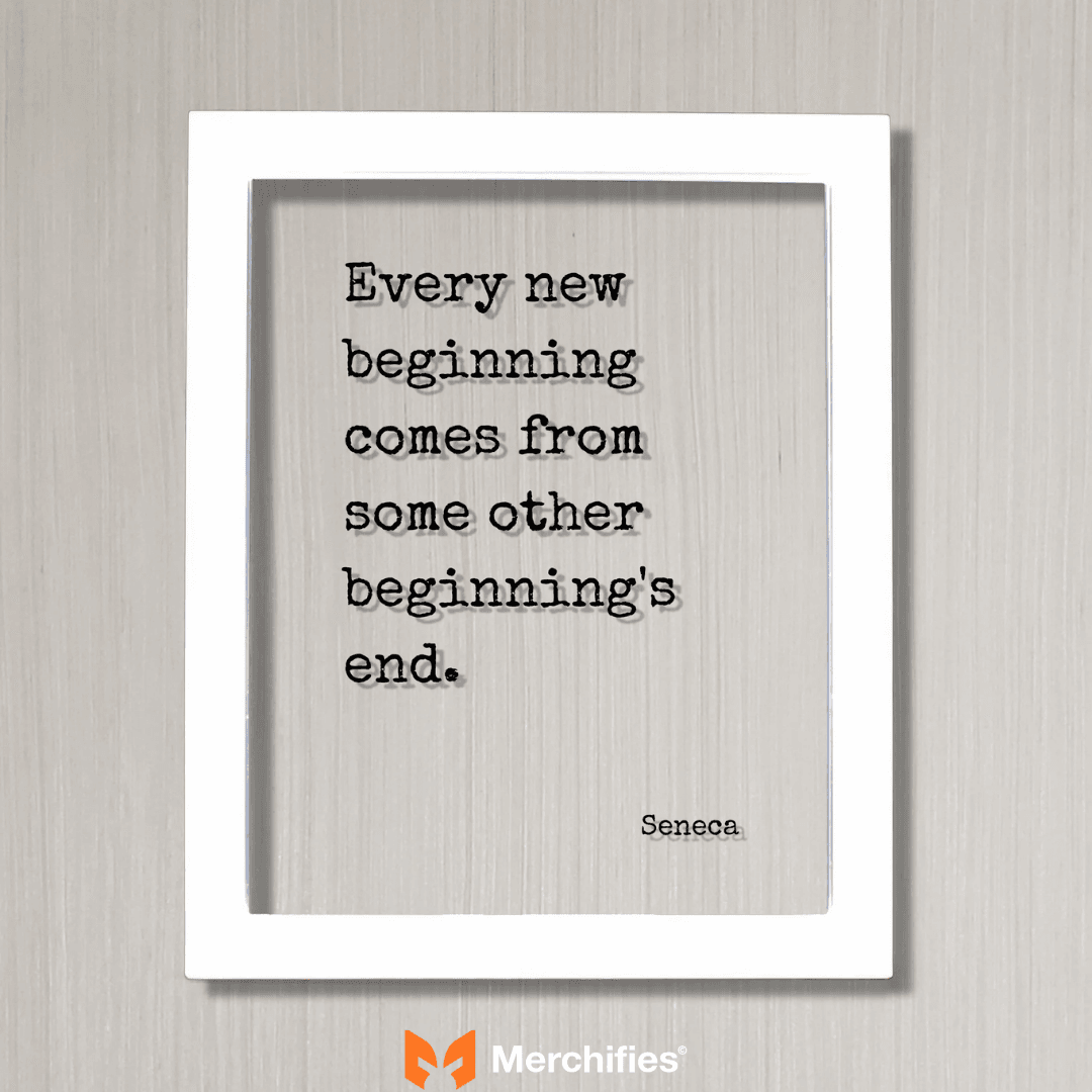 Every new beinning comes from some other beginning's end. – Seneca