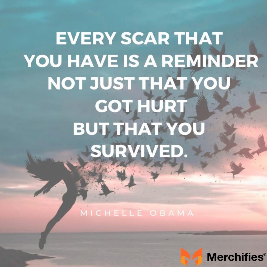 Every scar that you have is reminder not just that you got hurt but that you survived