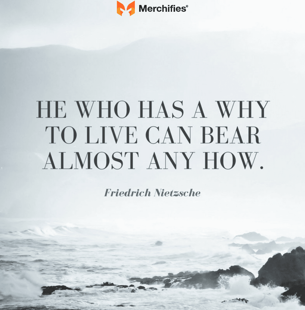 He who has a why to live can bear almost any how. – Friedrich Nietzsche