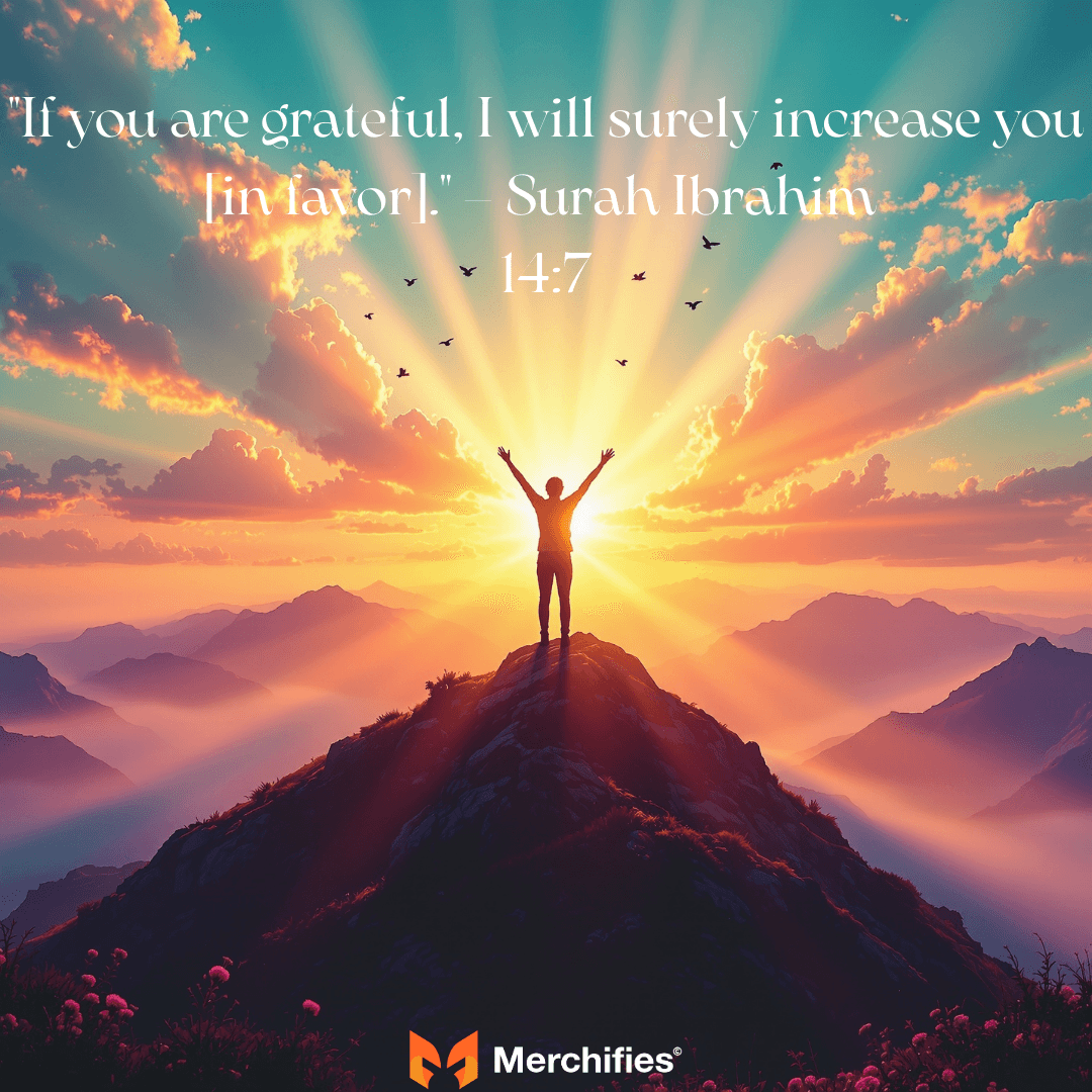 If you are grateful, I will surely increase you [in favor]. – Surah Ibrahim 147