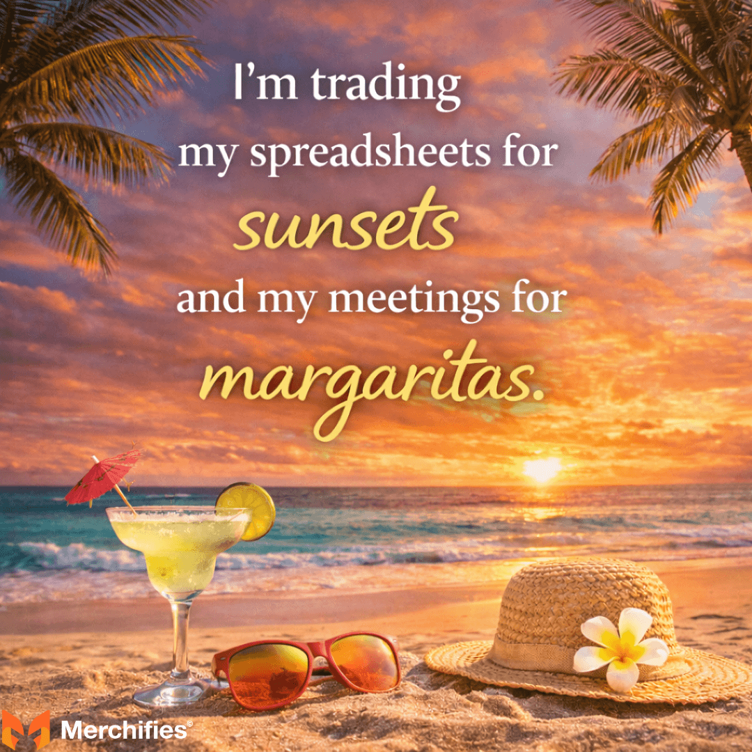 I'm trading my spreadsheets for sunsets and my meetings for margaritas.