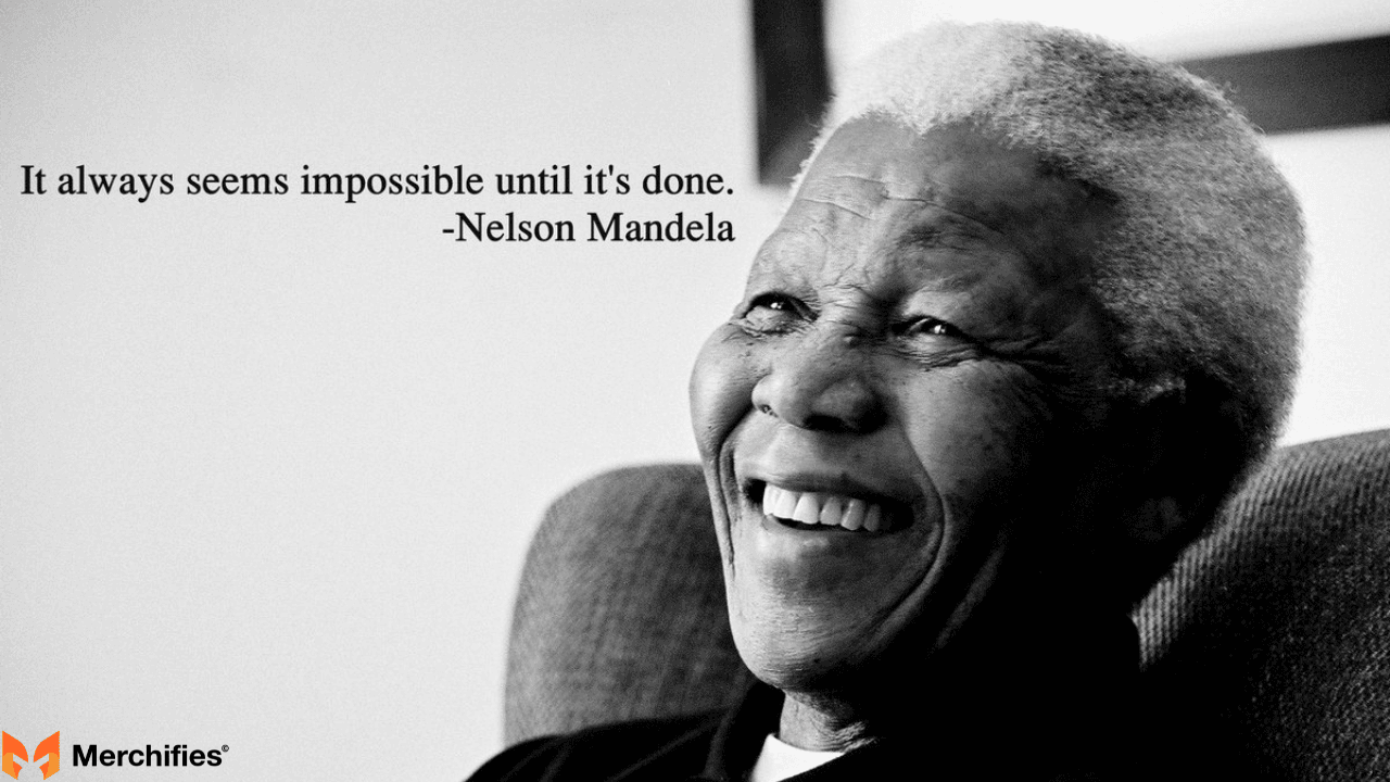 It always seems impossible until it's done. – Nelson Mandela