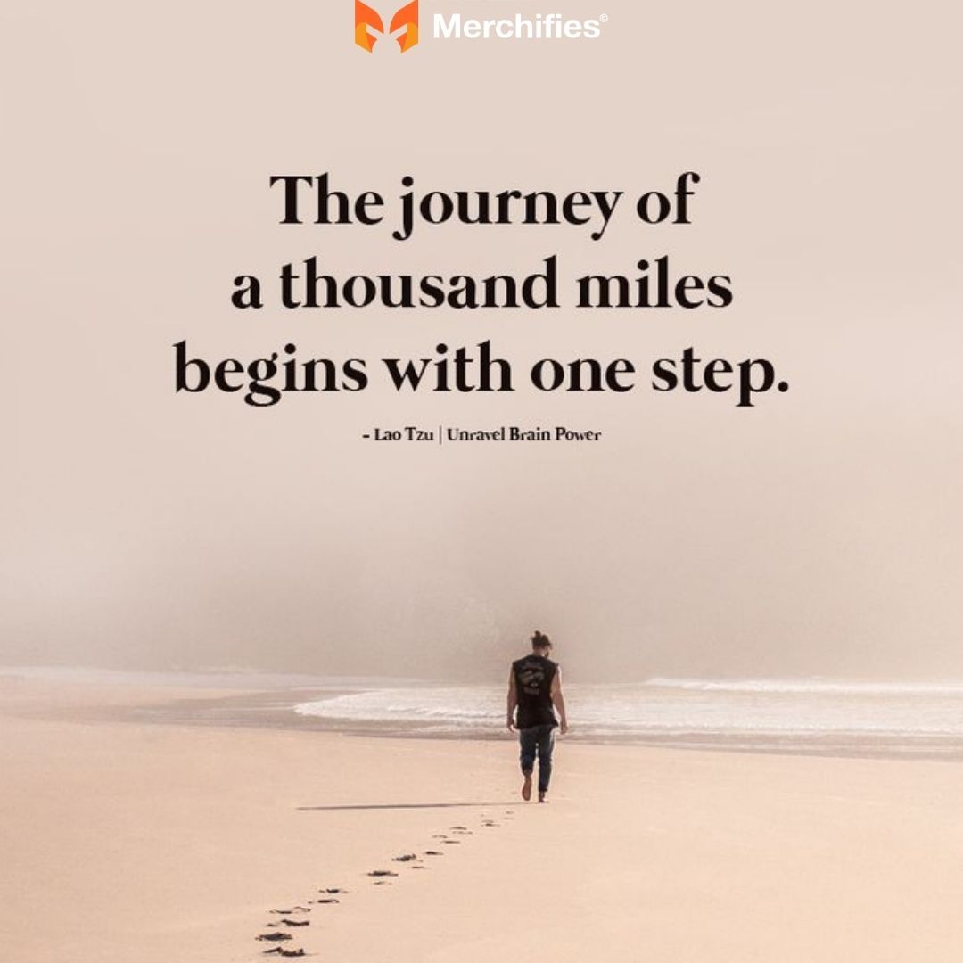 Lao Tzu A journey of a thousand miles begins with a single step.