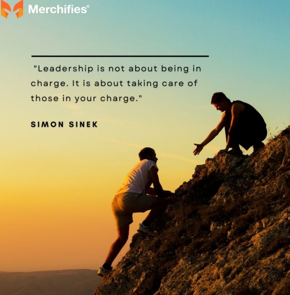 Leadership is not about being in charge. It is about taking care of those in your charge. – Simon Sinek