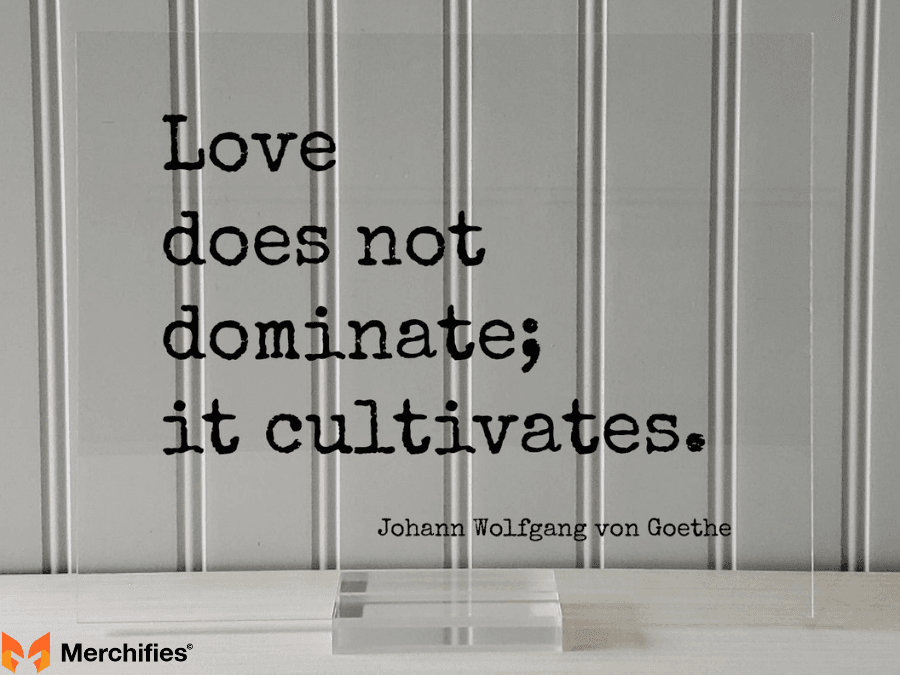 Love does not dominate; it cultivates. – Johann Wolfgang von Goethe