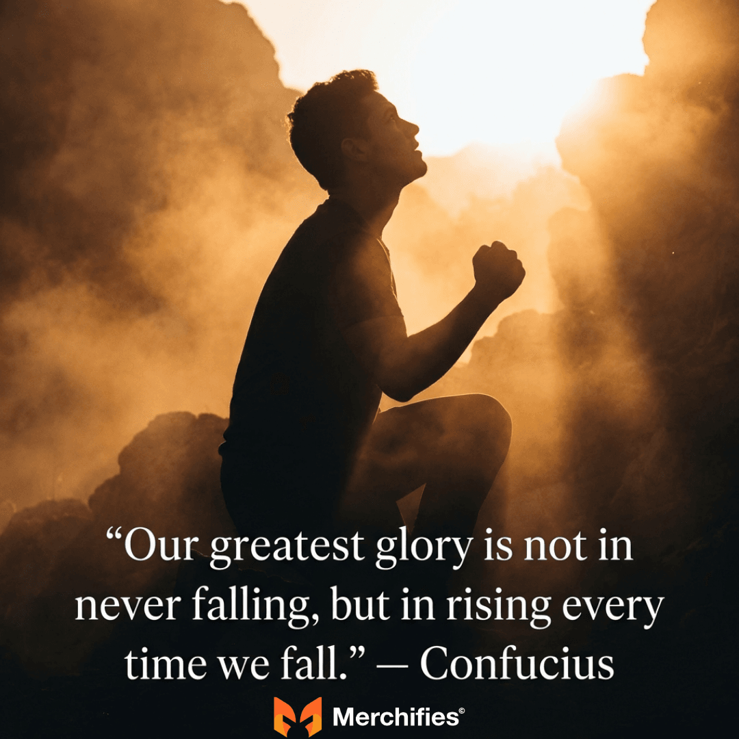 Our greatest glory is not in never falling, but in rising every time we fall. – Confucius