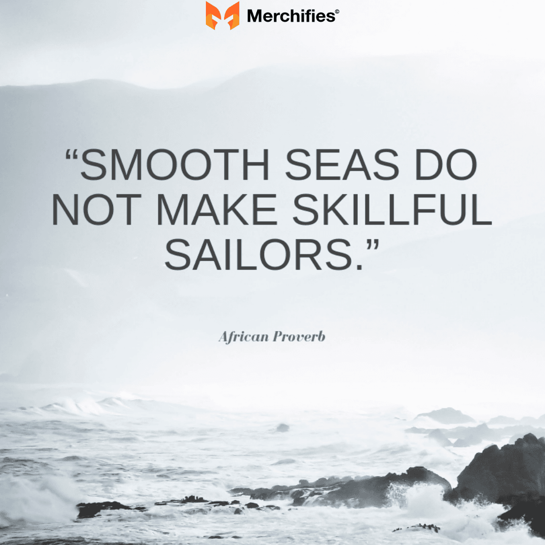 Smooth seas do not make skillful sailors. – African Proverb