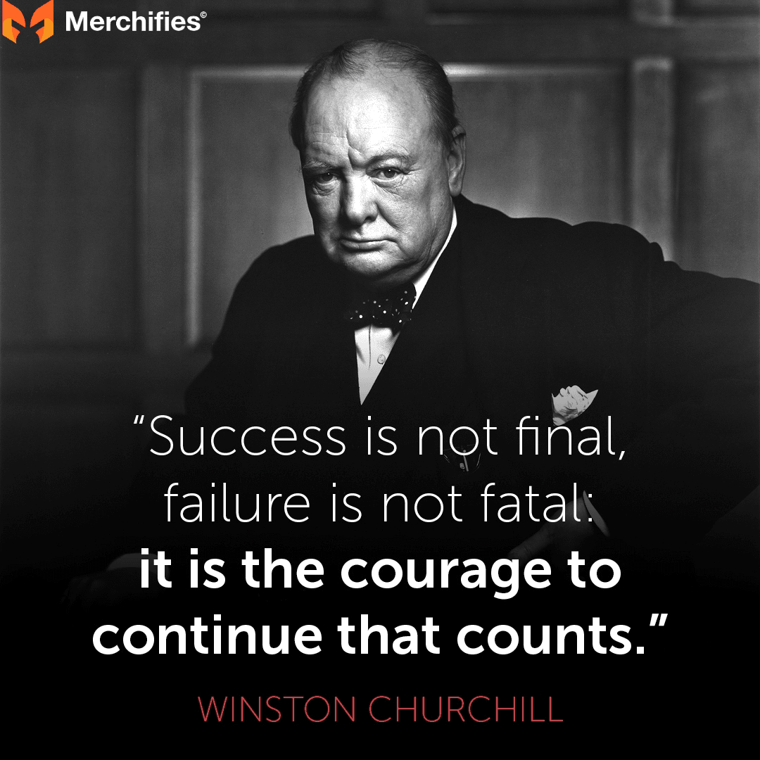 Success is not final, failure is not fatal it is the courage to continue that counts. – Winston Churchill