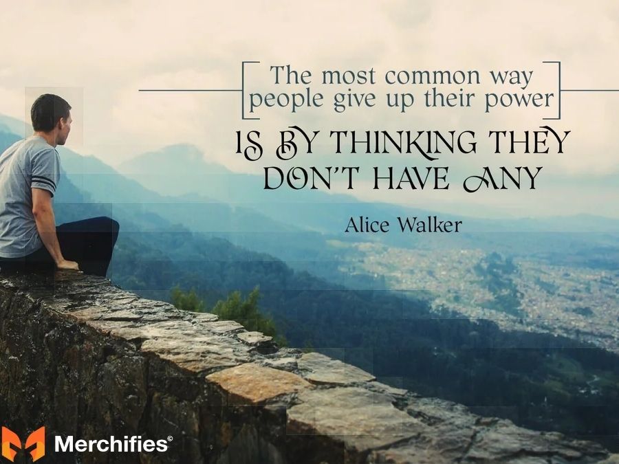 The most common way people give up their power is by thinking they don't have any. - Alice Walker