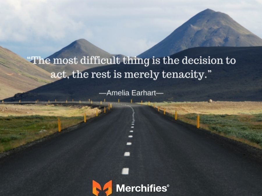 The most difficult thing is the decision to act, the rest is merely tenacity. – Amelia Earhart