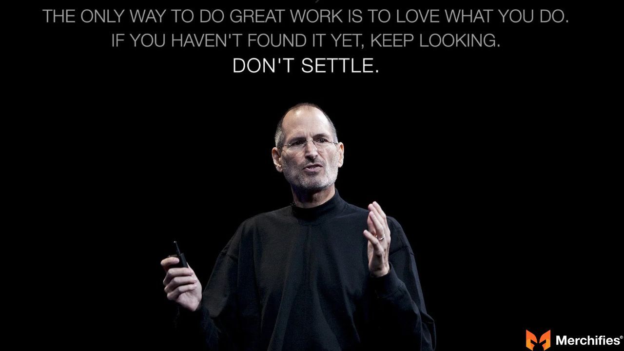  The only way to do great work is to love what you do If you havent found it yet keep looking