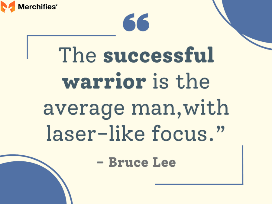 The successful warrior is the average man, with laser-like focus. – Bruce Lee