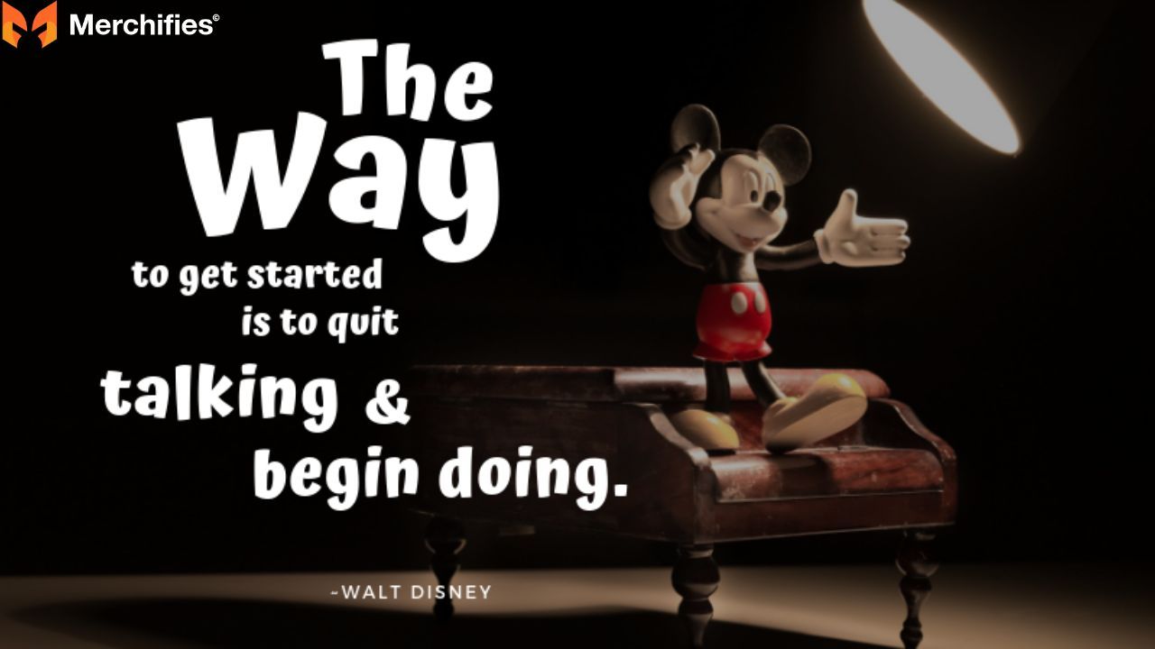 The way to get started is to quit talking and begin doing. β Walt Disney
