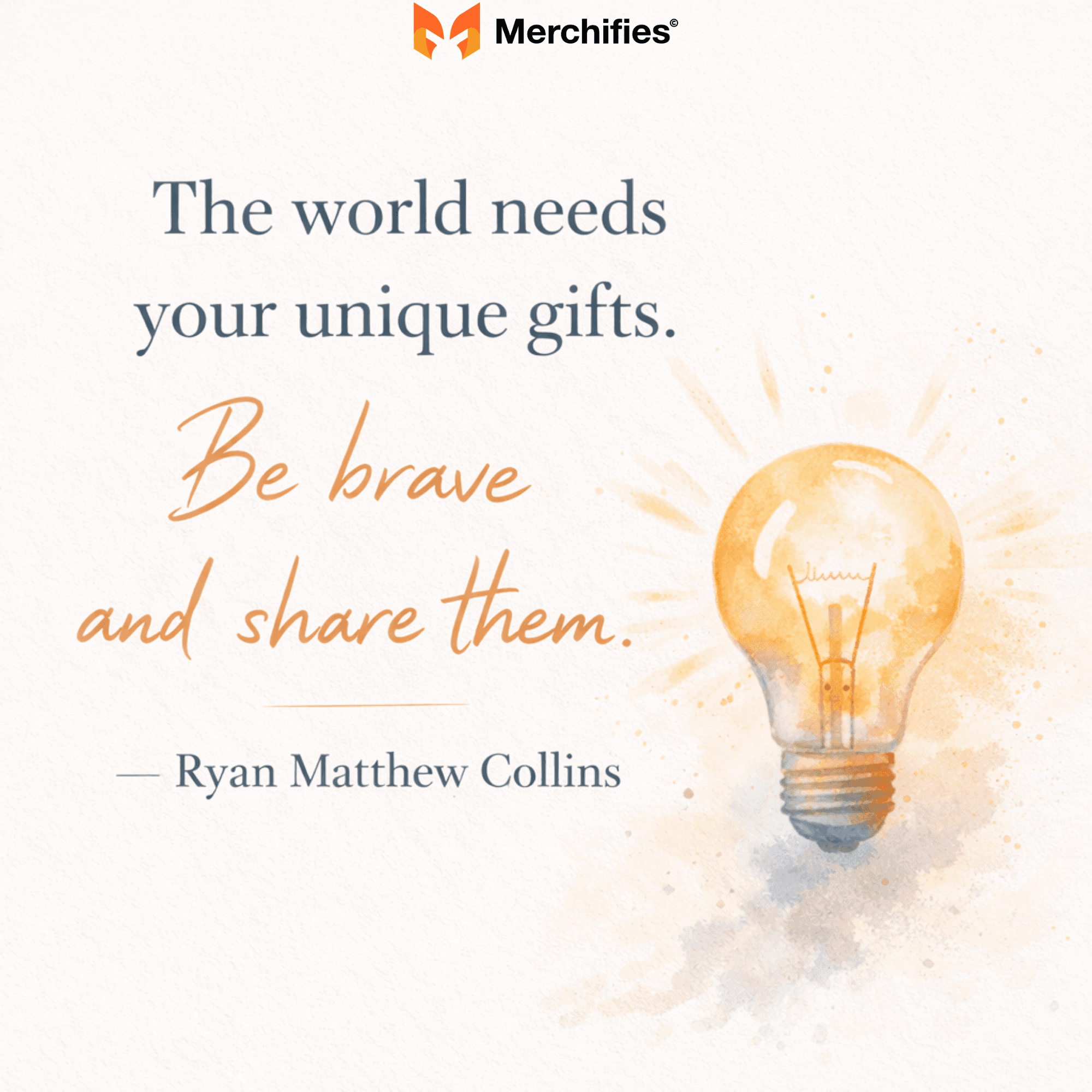 The world needs your unique gifts. Be brave and share them. – Ryan Matthew Collins