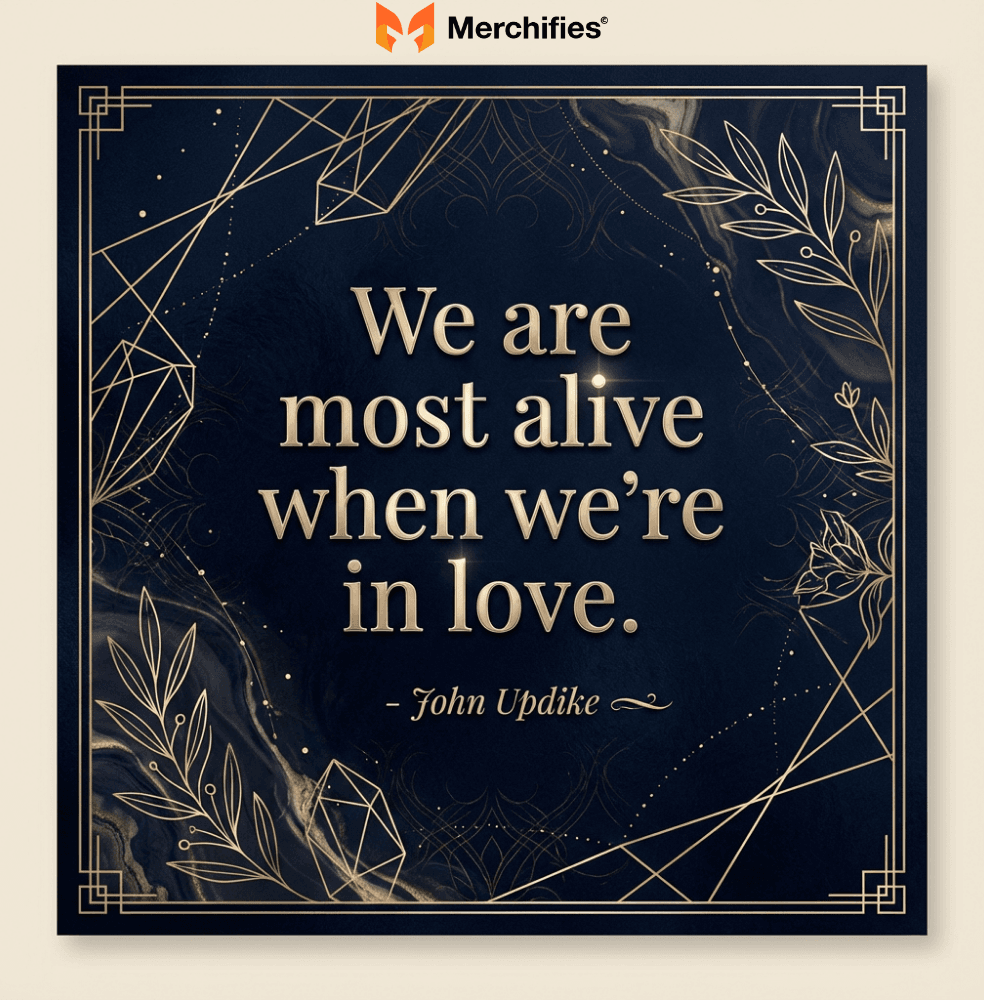 We are most alive when we're in love. - John Updike