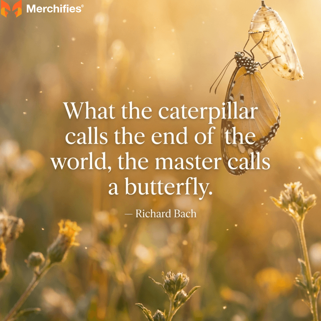 What the caterpillar calls the end of the world, the master calls a butterfly. – Richard Bach