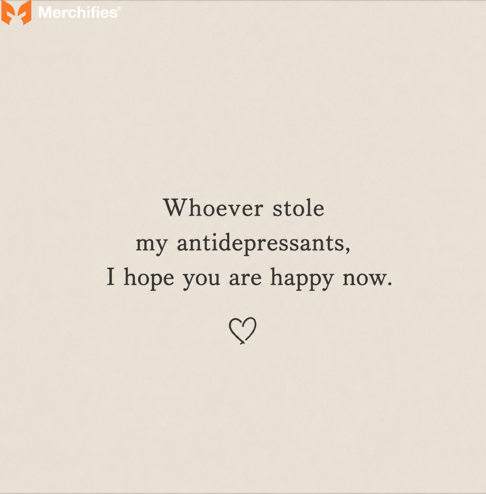 Whoever stole my antidepressants, I hope you are happy now.