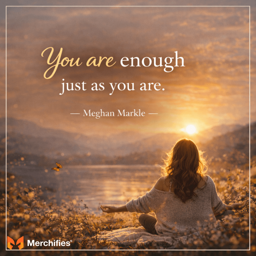 You are enough just as you are. - Meghan Markle