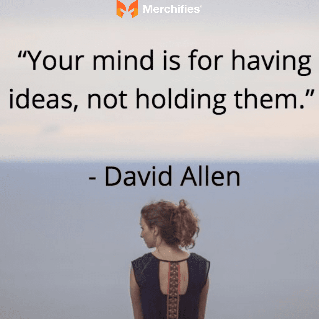 Your mind is for having ideas, not holding them. - David Allen