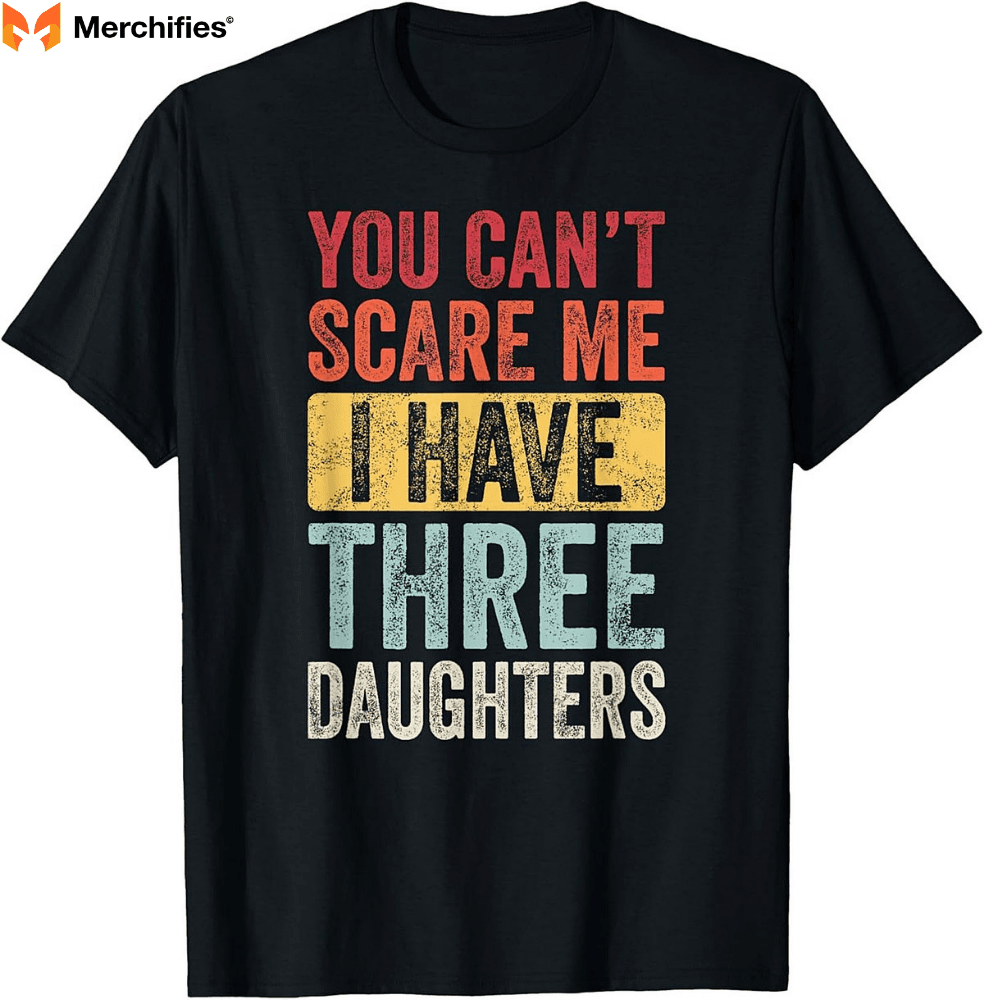 "You Can't Scare Me I Have Three Daughters" Father's Day Shirts