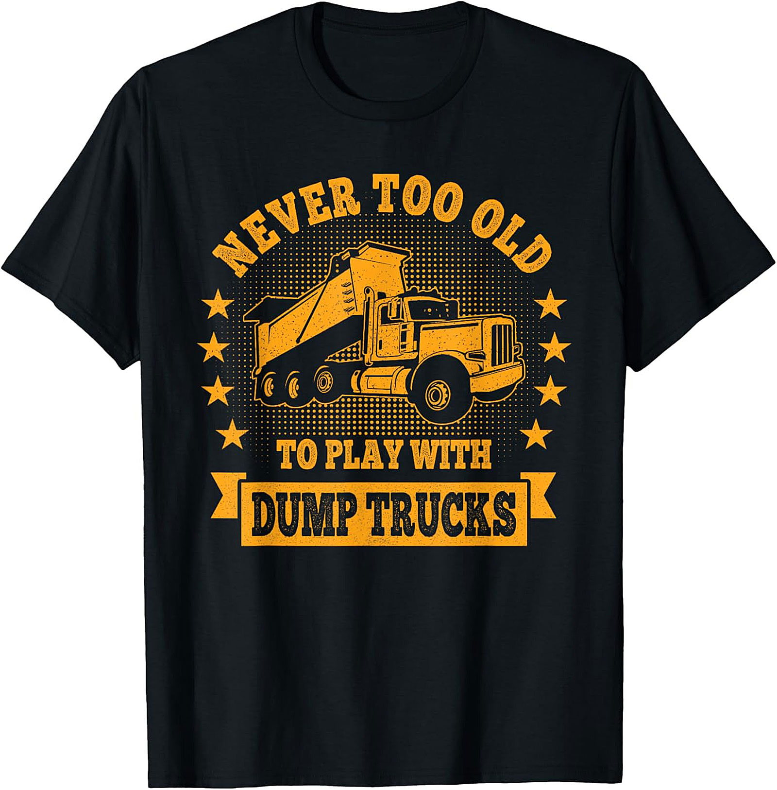 Never Too Old to Play with Dump Trucks Funny T-Shirt | Construction Worker Tee