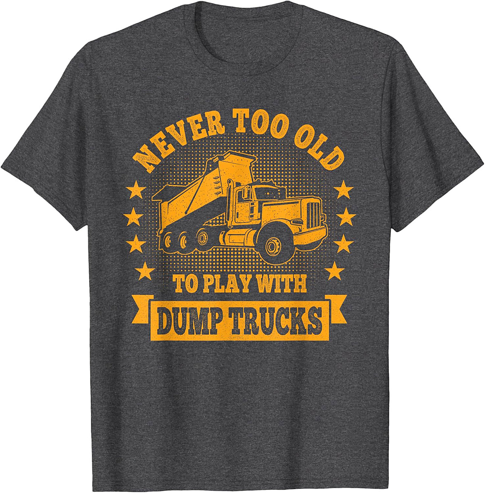Never Too Old to Play with Dump Trucks Funny T-Shirt | Construction Worker Tee