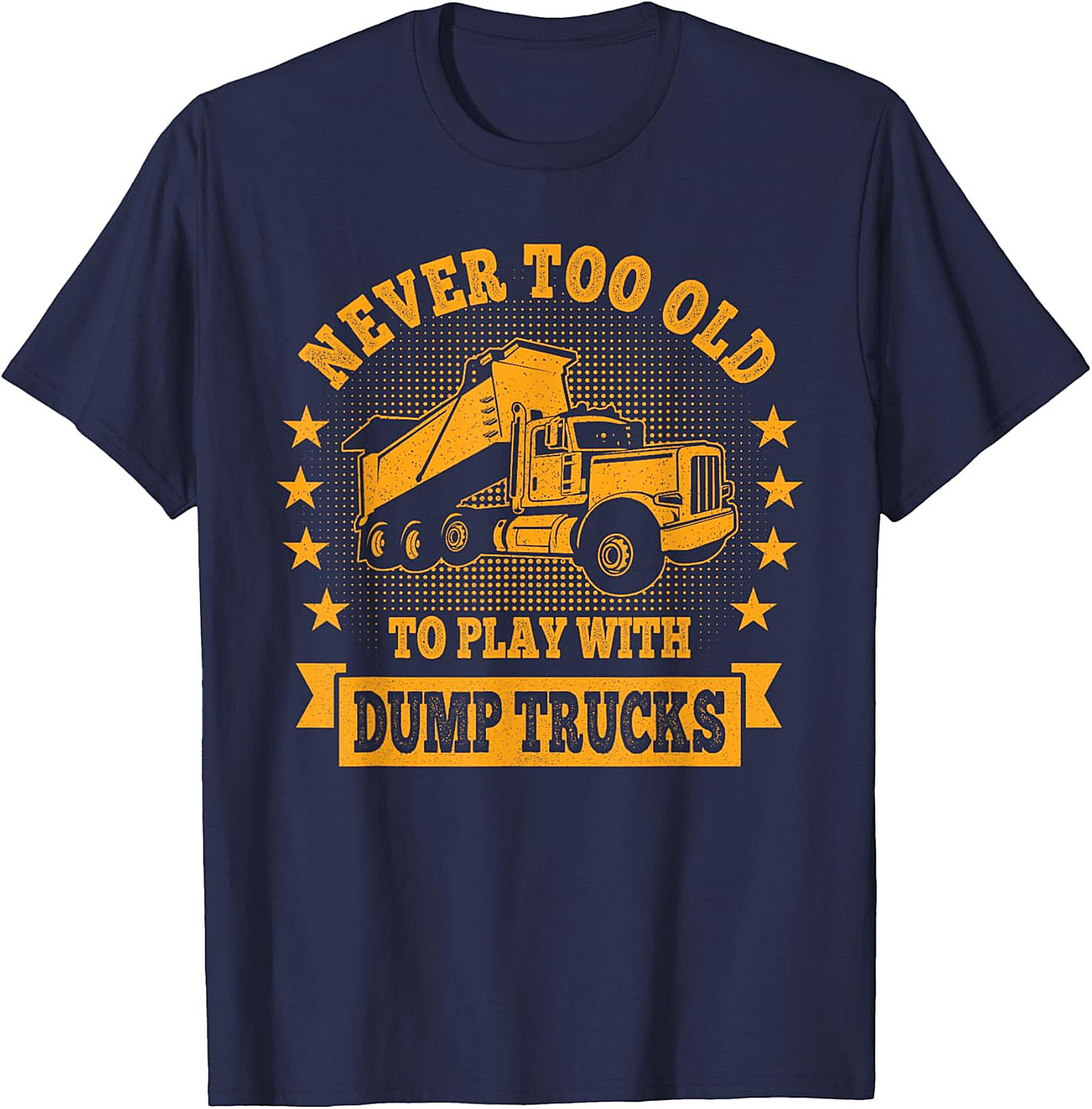 Never Too Old to Play with Dump Trucks Funny T-Shirt | Construction Worker Tee