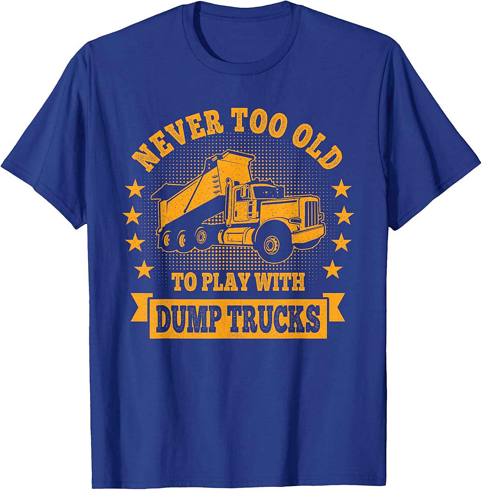 Never Too Old to Play with Dump Trucks Funny T-Shirt | Construction Worker Tee