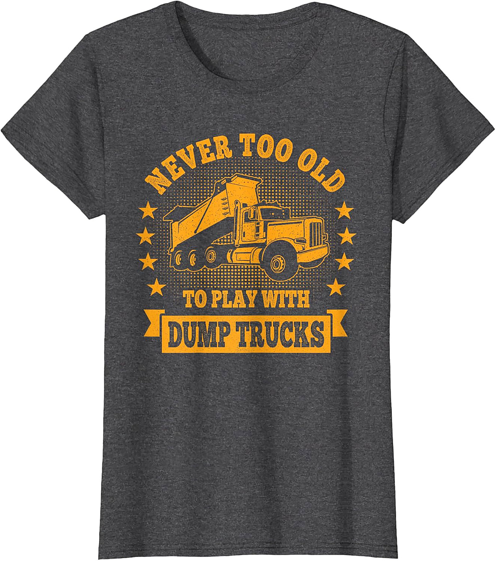 Never Too Old to Play with Dump Trucks Funny T-Shirt | Construction Worker Tee