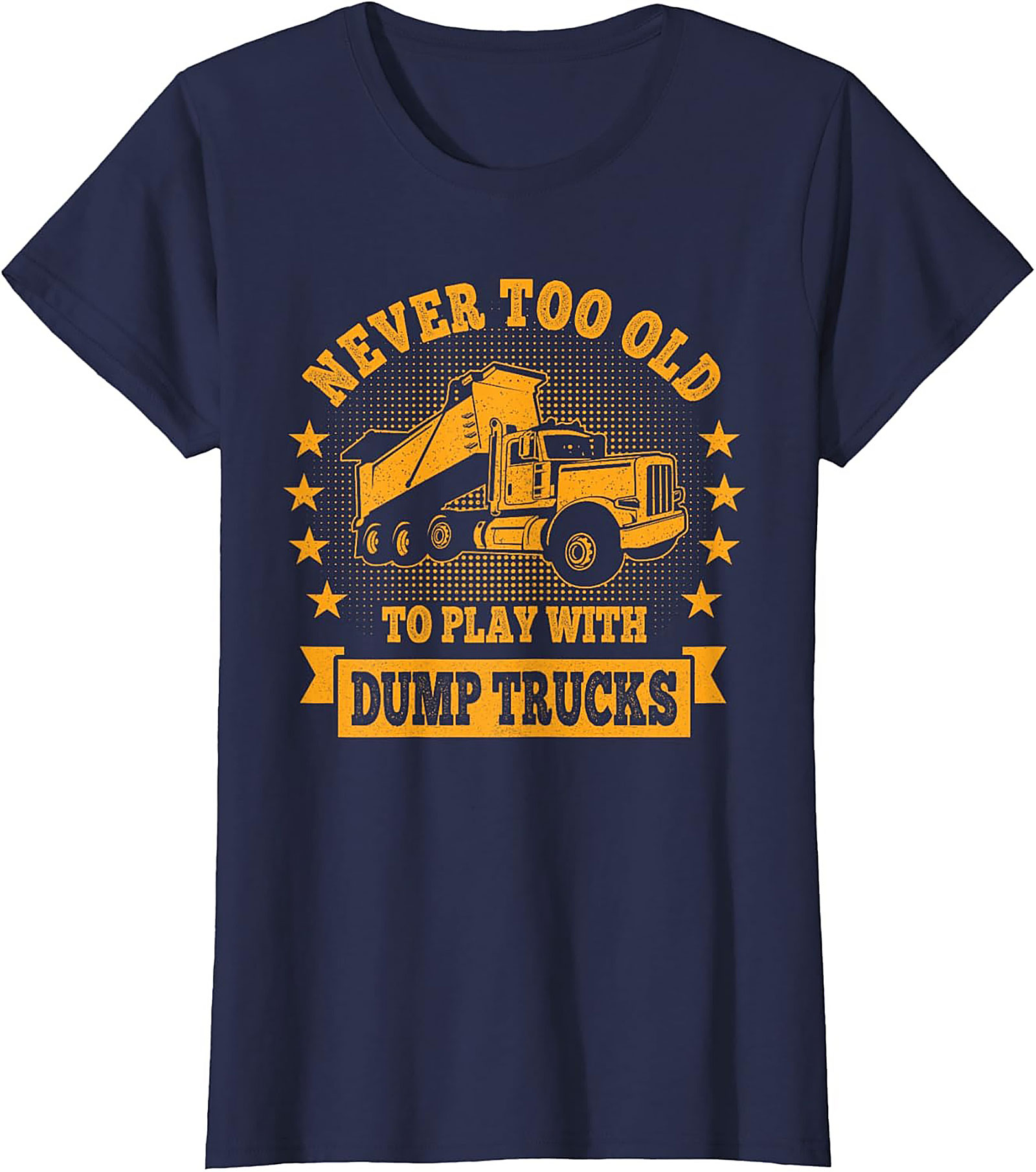 Never Too Old to Play with Dump Trucks Funny T-Shirt | Construction Worker Tee
