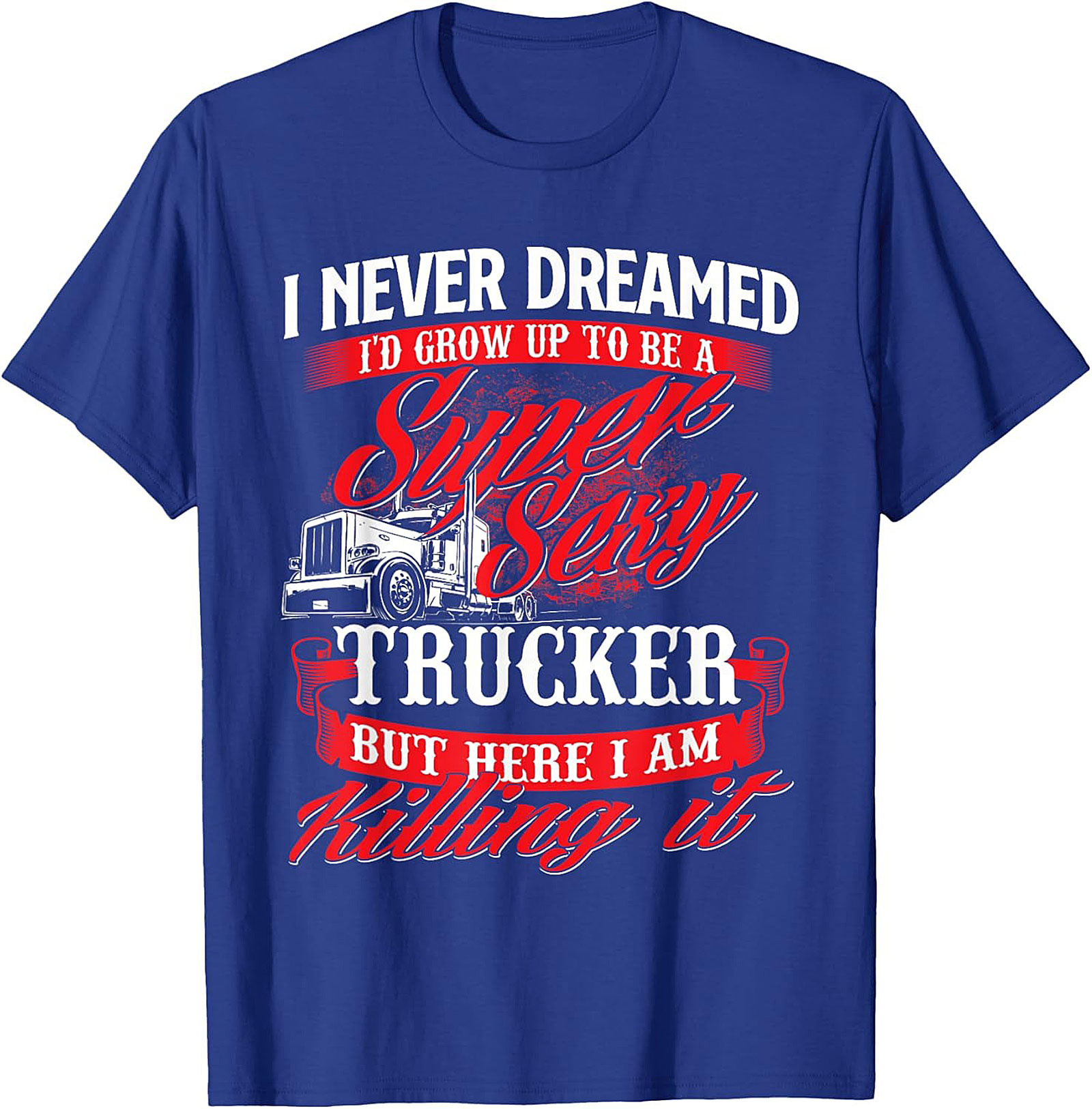 Funny Trucker T-Shirt | Super Sexy Trucker Killing It Graphic Tee