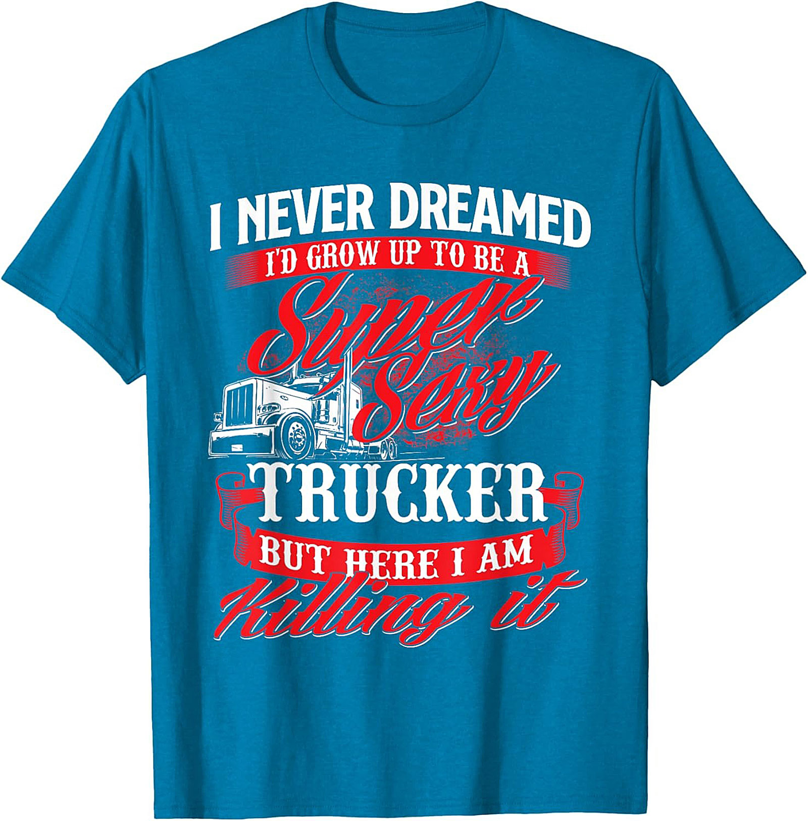 Funny Trucker T-Shirt | Super Sexy Trucker Killing It Graphic Tee