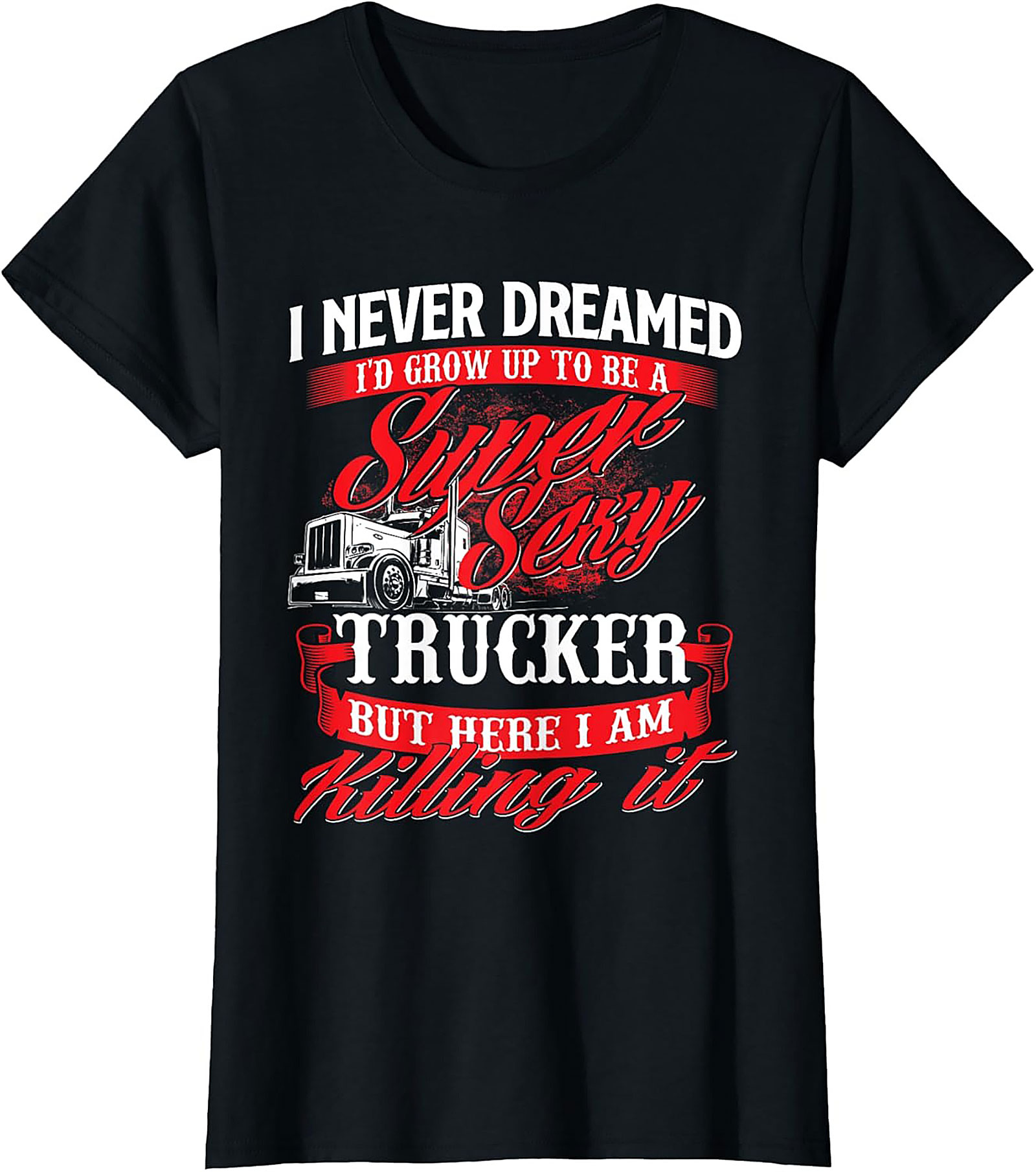 Funny Trucker T-Shirt | Super Sexy Trucker Killing It Graphic Tee