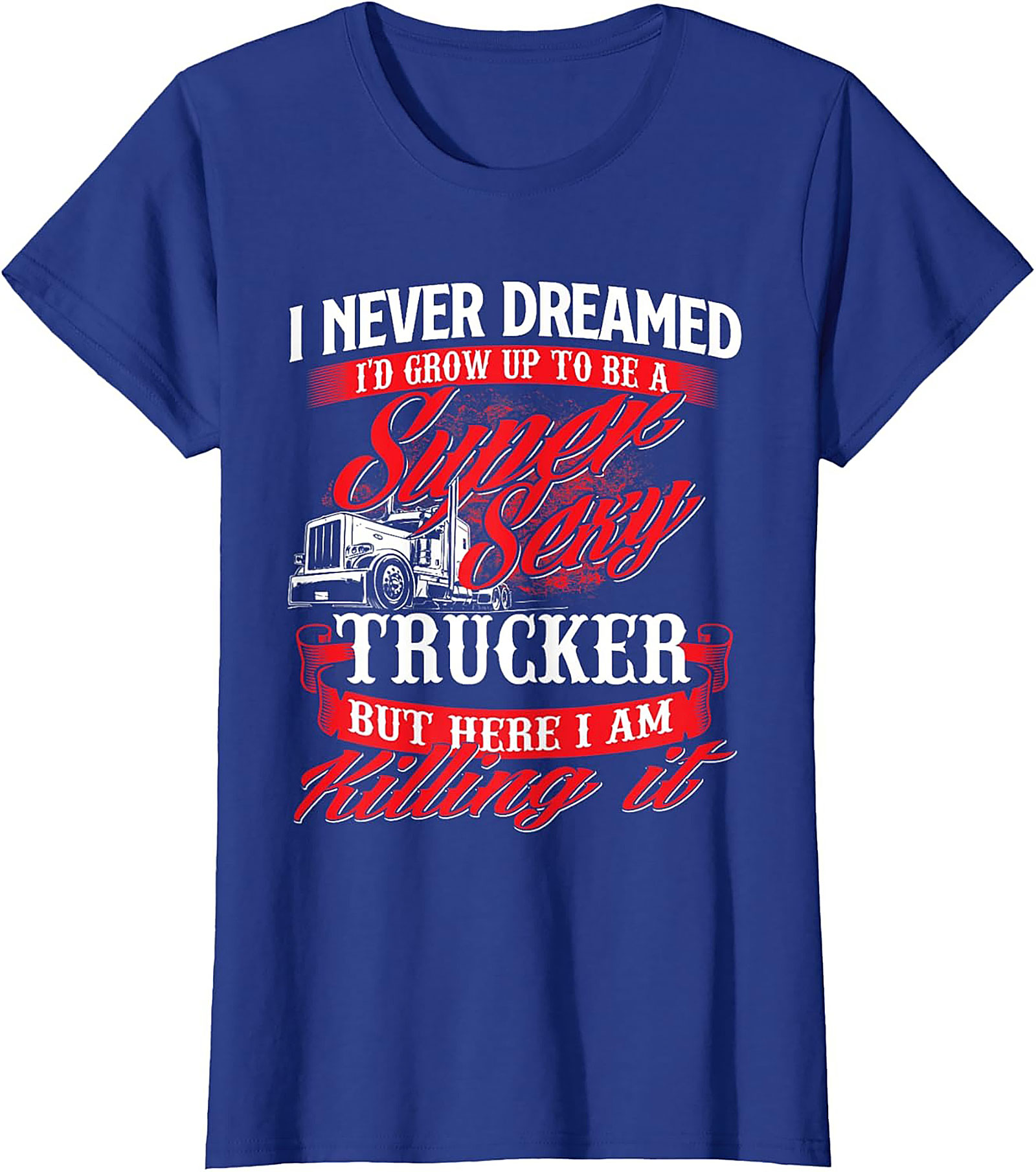 Funny Trucker T-Shirt | Super Sexy Trucker Killing It Graphic Tee
