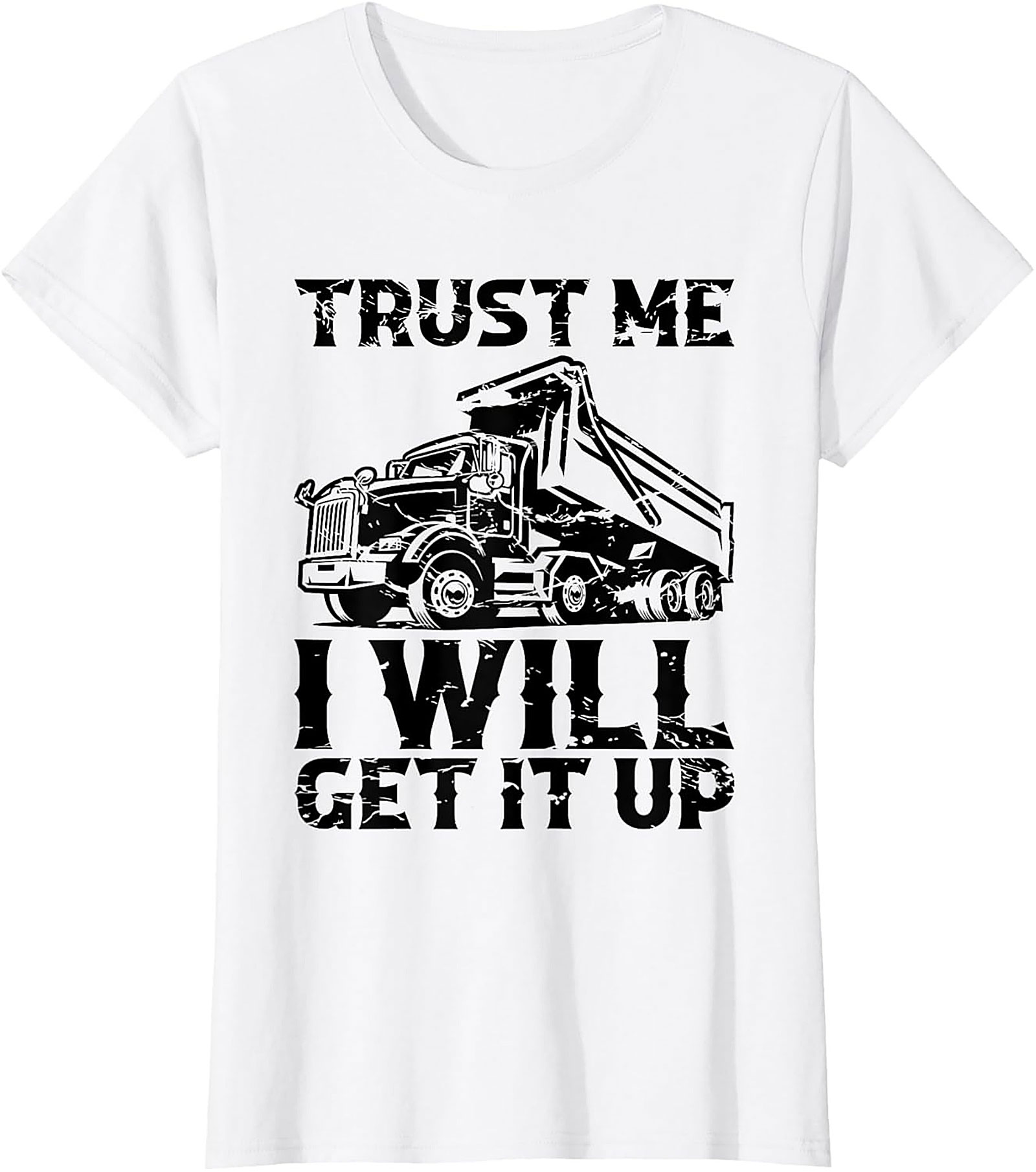 Trust Me I Will Get It Up Funny Dump Truck T-Shirt | Mechanic Construction Tee