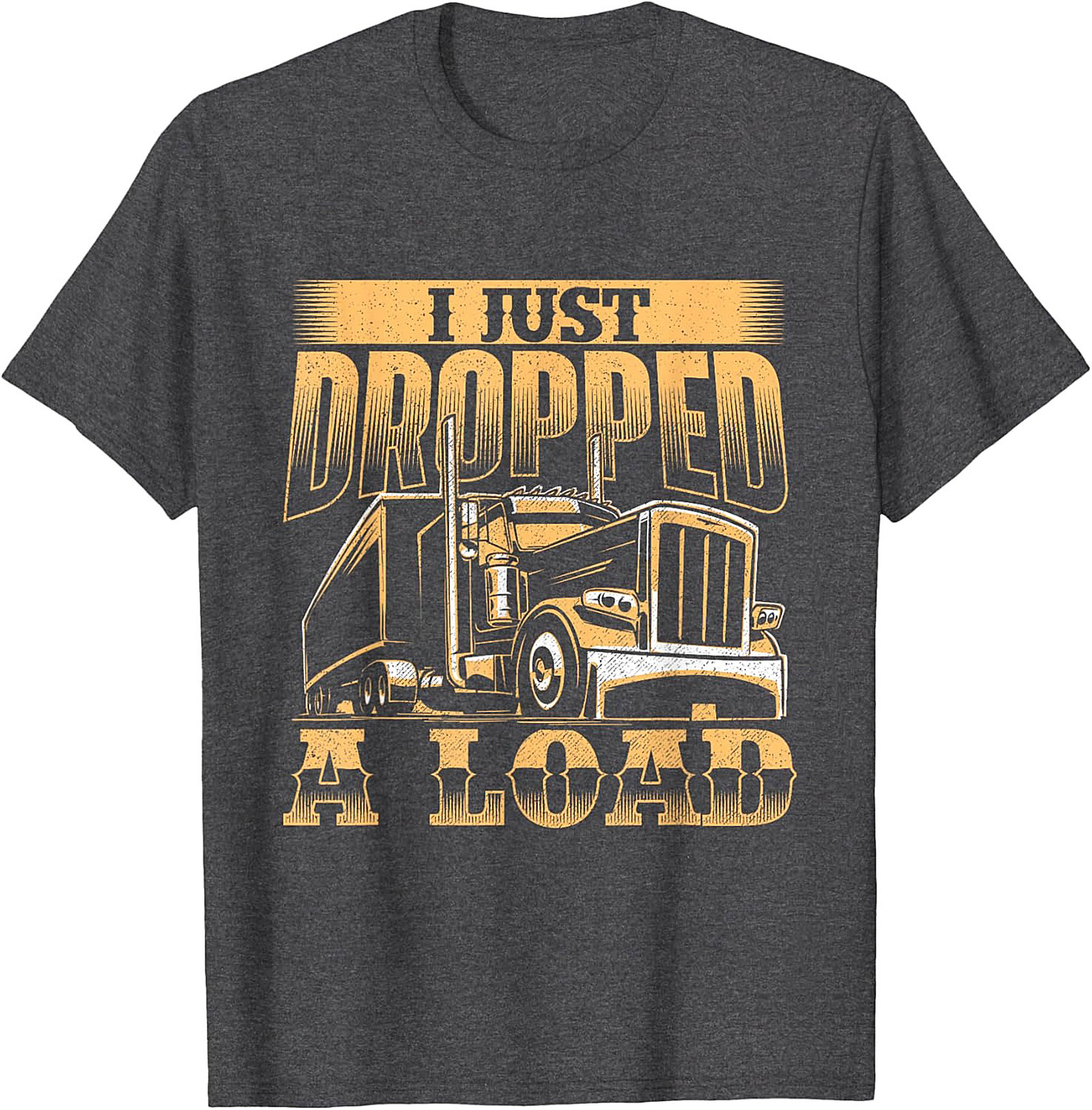 I Just Dropped a Load Funny Trucker Graphic Tee | Big Rig Driver Shirt