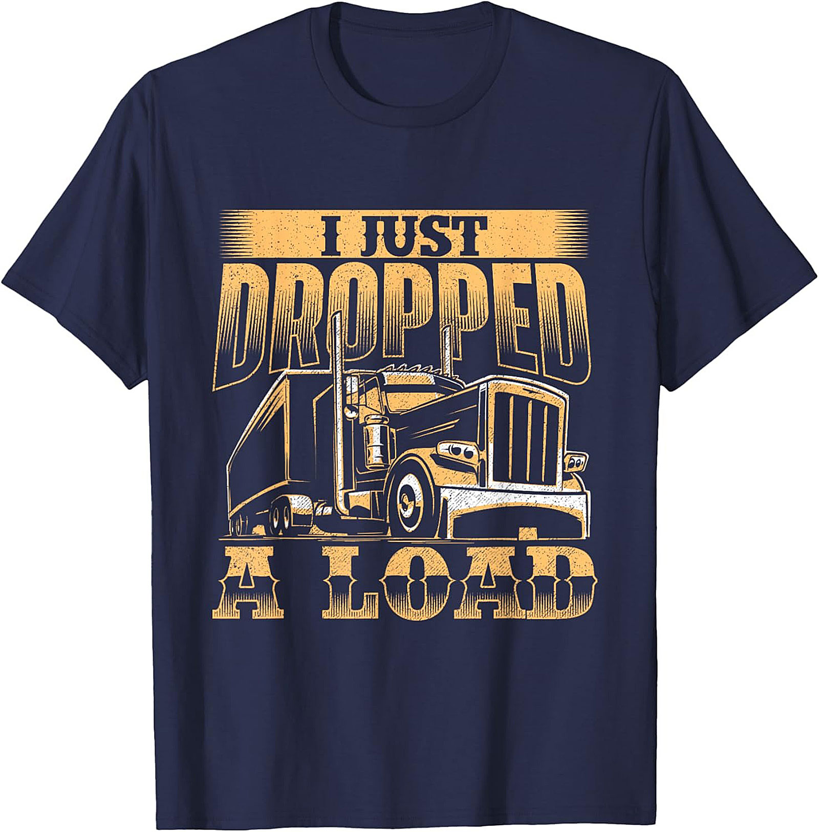 I Just Dropped a Load Funny Trucker Graphic Tee | Big Rig Driver Shirt