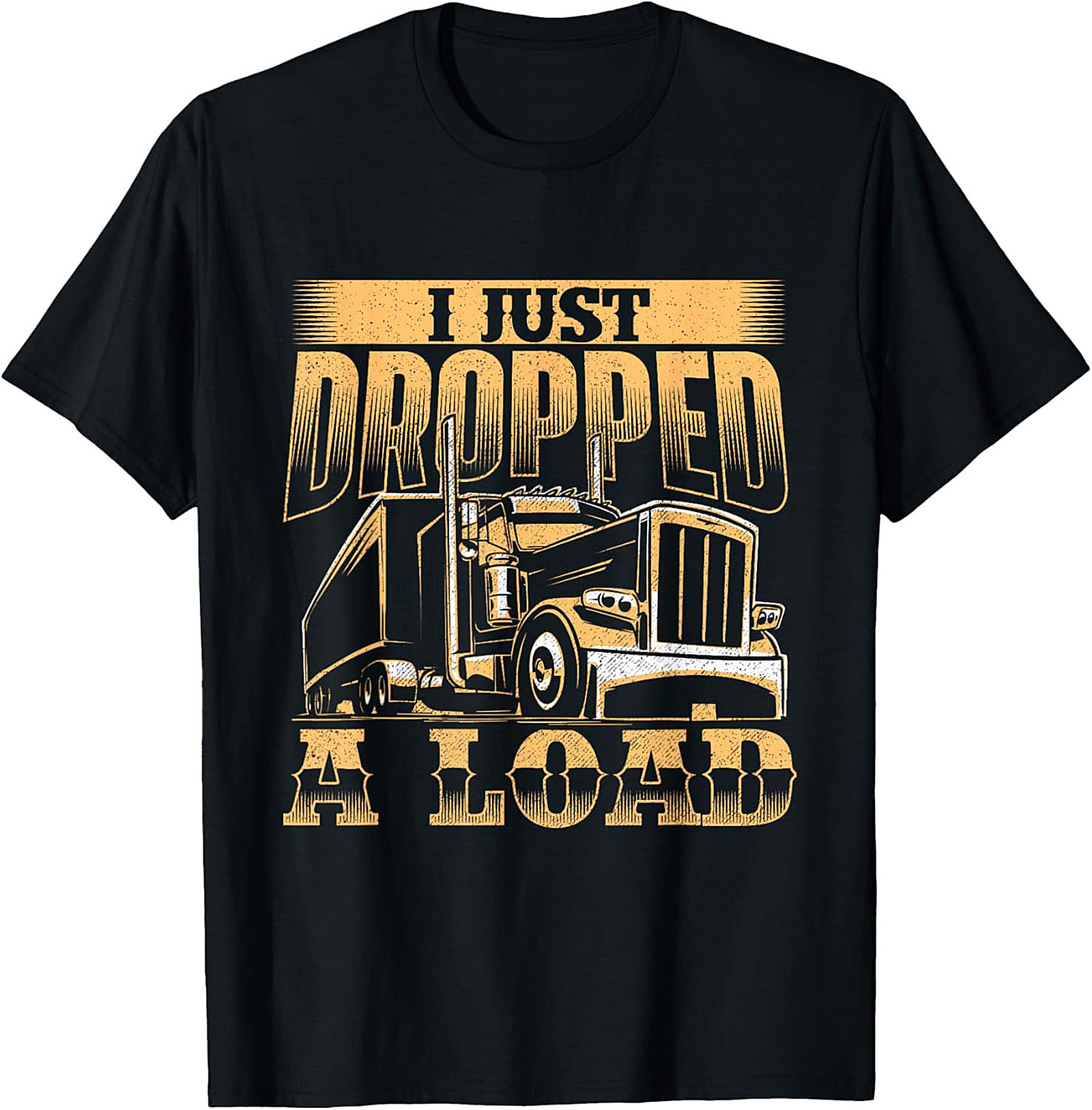I Just Dropped a Load Funny Trucker Graphic Tee | Big Rig Driver Shirt